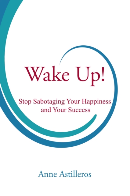 Wake Up! : Stop Sabotaging your Happiness and your Success, EPUB eBook
