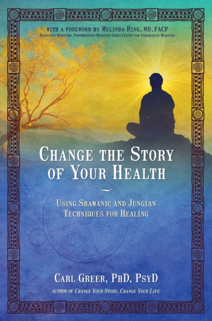 Change the Story of Your Health : Using Shamanic and Jungian Techniques for Healing, EPUB eBook