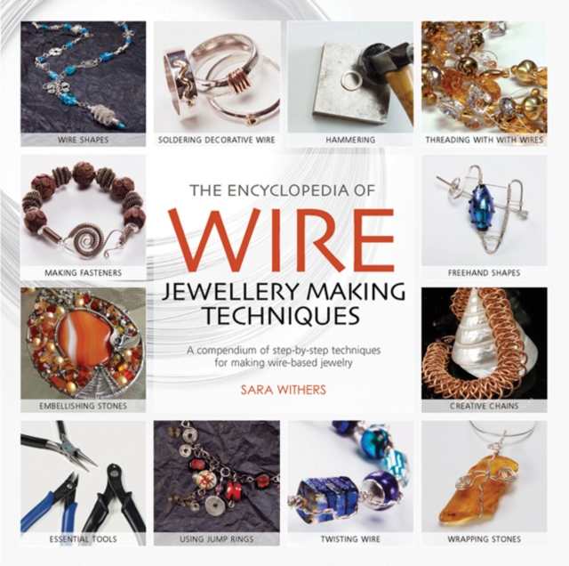 The Encyclopedia of Wire Jewellery Techniques : A Compendium of Step-by-Step Techniques for Making Beautiful Jewellery, Paperback / softback Book