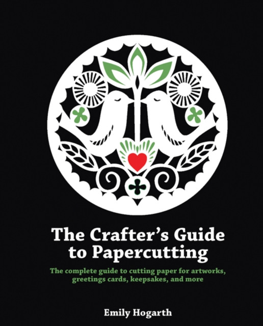 The Crafter's Guide to Papercutting : The Complete Guide to Cutting Paper for Artworks, Greetings Cards, Keepsakes and More, Paperback / softback Book