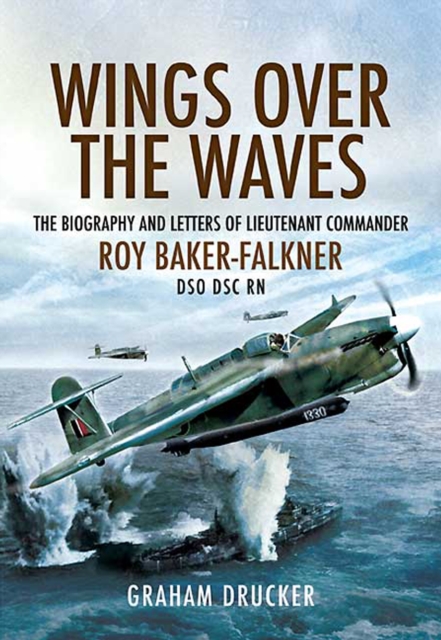 Wings over the Waves : The Biography and Letters of Lieutenant Commander Roy Baker-Falkner DSO DSC RN, EPUB eBook