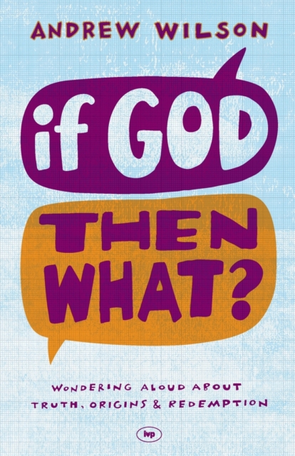 If God, Then What? : Wondering Aloud About Truth, Origins And Redemption, Paperback / softback Book
