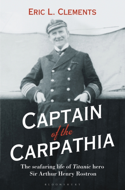Captain of the Carpathia : The Seafaring Life of Titanic Hero Sir Arthur Henry Rostron, EPUB eBook