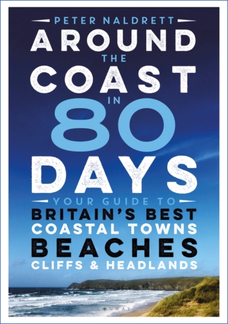 Around the Coast in 80 Days : Your Guide to Britain's Best Coastal Towns, Beaches, Cliffs and Headlands, EPUB eBook