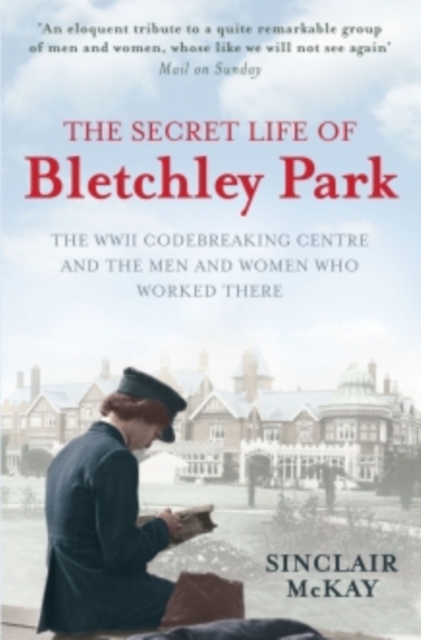The Secret Life of Bletchley Park : The WW11 Codebreaking Centre and the Men and Women Who Worked There, EPUB eBook