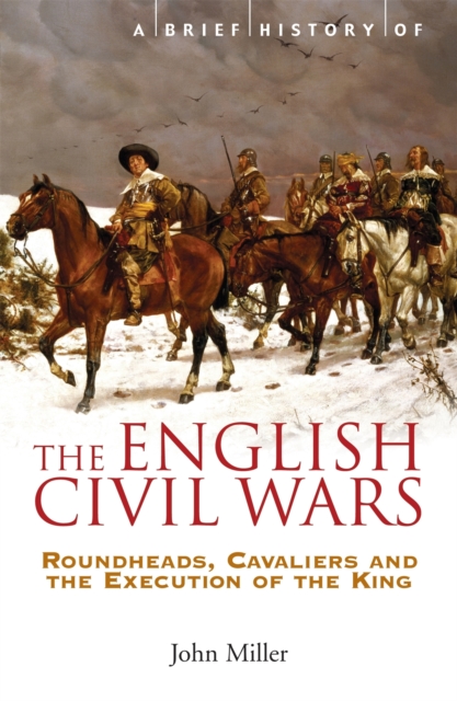 A Brief History of the English Civil Wars : Roundheads, Cavaliers and the Execution of the King, Paperback / softback Book