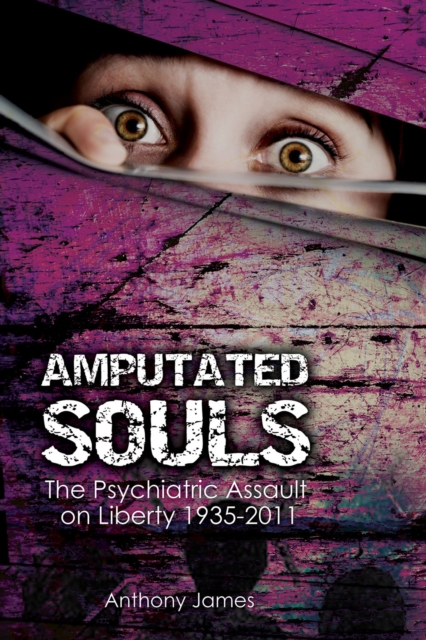 Amputated Souls : The Psychiatric Assault on Liberty 1935-2011, EPUB eBook
