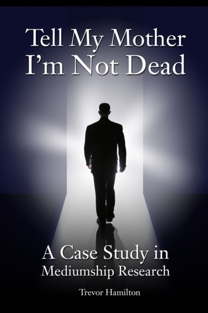 Tell My Mother I'm Not Dead : A Case Study in Mediumship Research, EPUB eBook