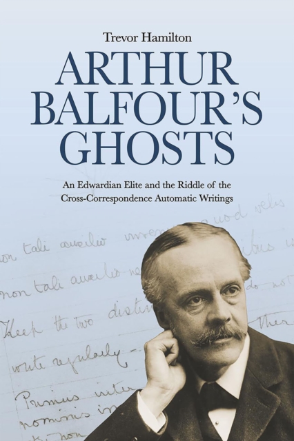 Arthur Balfour's Ghosts : An Edwardian Elite and the Riddle of the Cross-Correspondence Automatic Writings, EPUB eBook