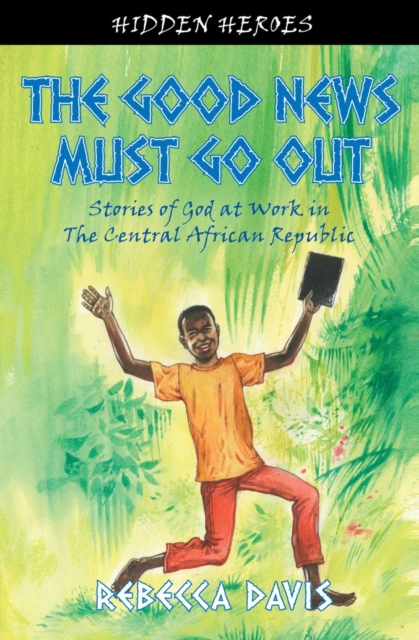 The Good News Must Go Out : True Stories of God at work in the Central African Republic, Paperback / softback Book
