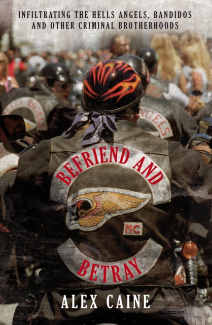 Befriend and Betray : Infiltrating the Hells Angels, Bandidos and Other Criminal Brotherhoods, EPUB eBook