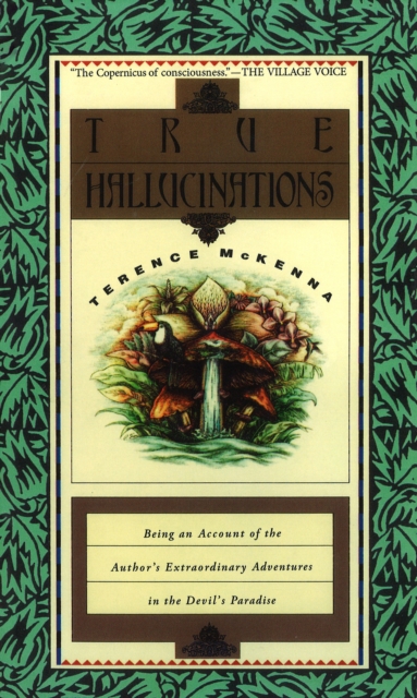 True Hallucinations : Being an Account of the Author's Extraordinary Adventures in the Devil's Paradise, Paperback / softback Book