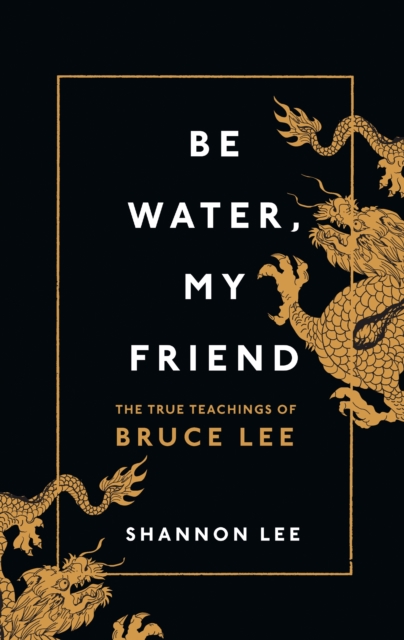 Be Water, My Friend : The True Teachings of Bruce Lee, Hardback Book