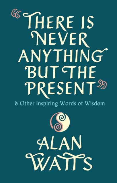 There Is Never Anything But The Present : & Other Inspiring Words of Wisdom, Hardback Book