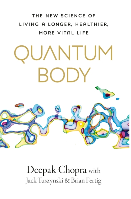 Quantum Body : The New Science of Living a Longer, Healthier, More Vital Life, Hardback Book