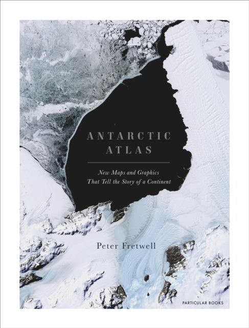 Antarctic Atlas : New Maps and Graphics That Tell the Story of A Continent, Hardback Book