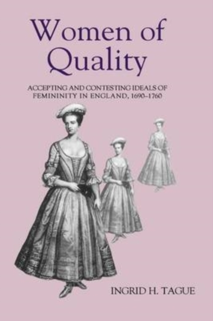 Women of Quality : Accepting and Contesting Ideals of Femininity in England, 1690-1760, PDF eBook