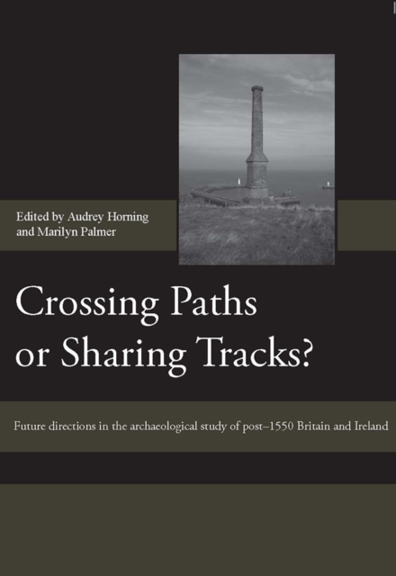 Crossing Paths or Sharing Tracks? : Future directions in the archaeological study of post-1550 Britain and Ireland, PDF eBook