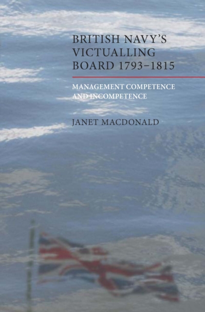 The British Navy's Victualling Board, 1793-1815 : Management Competence and Incompetence, PDF eBook