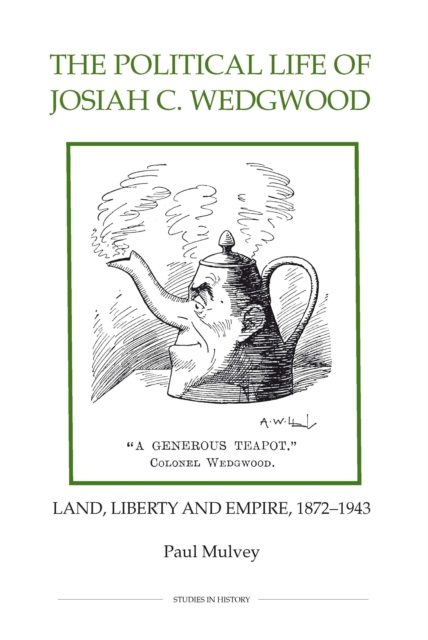 The Political Life of Josiah C. Wedgwood : Land, Liberty and Empire, 1872-1943, PDF eBook