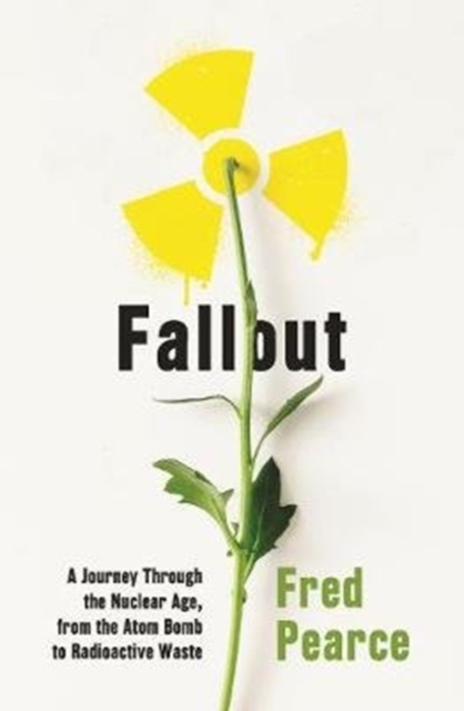 Fallout : A Journey Through the Nuclear Age, From the Atom Bomb to Radioactive Waste, Paperback / softback Book