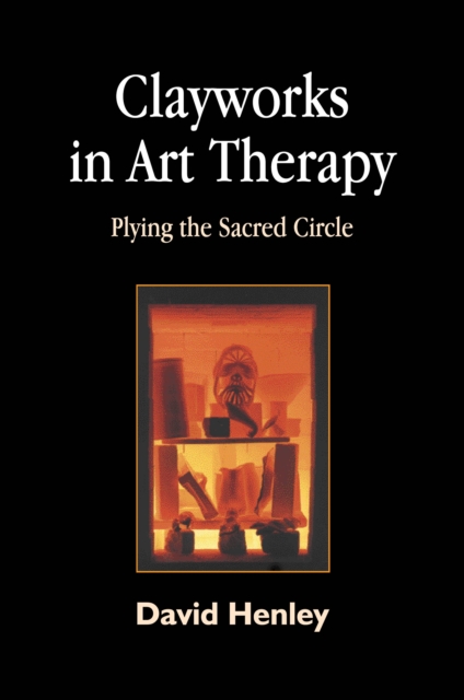 Clayworks in Art Therapy : Plying the Sacred Circle, EPUB eBook