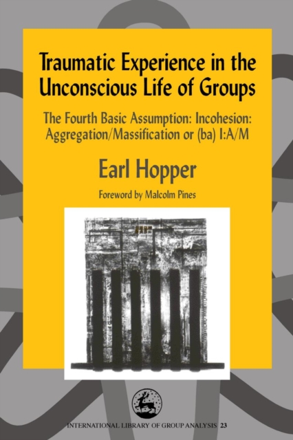 Traumatic Experience in the Unconscious Life of Groups : The Fourth Basic Assumption: Incohesion: Aggregation/Massification or (ba) I:A/M, PDF eBook