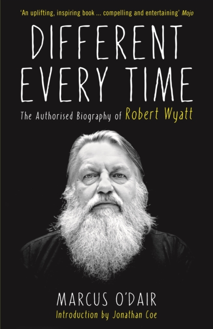 Different Every Time : The Authorised Biography of Robert Wyatt, Paperback / softback Book
