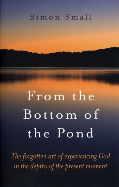 From the Bottom of the Pond - The forgotten art of experiencing God in the depths of the present moment, Paperback / softback Book