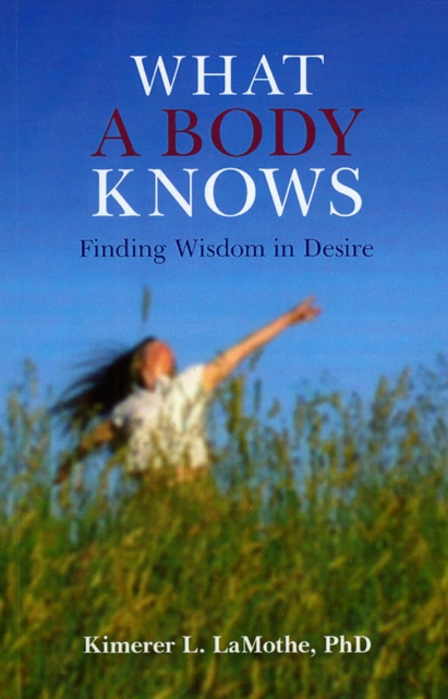 What a Body Knows - Finding Wisdom in Desire, Paperback / softback Book
