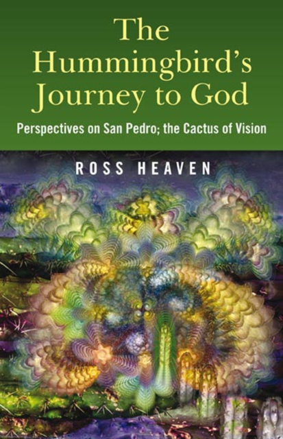 The Hummingbird's Journey to God : Perspectives on San Pedro -  the Cactus of Vision, Paperback / softback Book