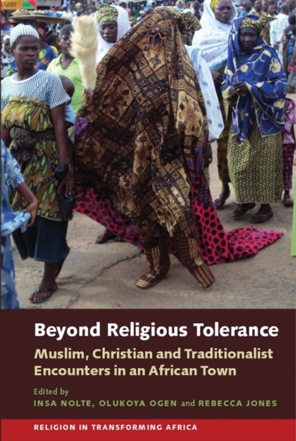 Beyond Religious Tolerance : Muslim, Christian & Traditionalist Encounters in an African Town, Hardback Book