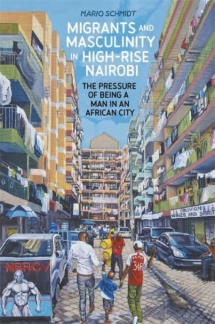 Migrants and Masculinity in High-Rise Nairobi : The Pressure of being a Man in an African City, Paperback / softback Book