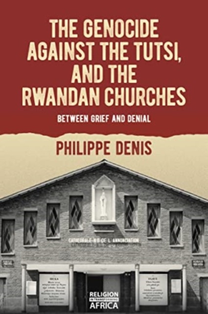 The Genocide against the Tutsi, and the Rwandan Churches : Between Grief and Denial, Paperback / softback Book