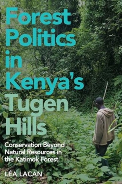 Forest Politics in Kenya's Tugen Hills : Conservation Beyond Natural Resources in the Katimok Forest, Hardback Book