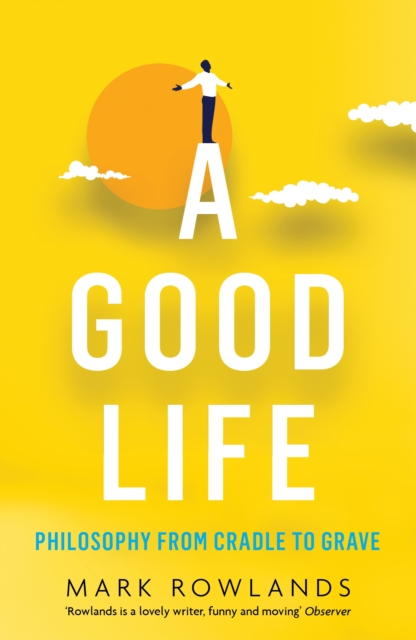A Good Life : Philosophy from Cradle to Grave, EPUB eBook