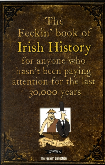 The Feckin' Book of Irish History : for anyone who hasn't been paying attention for the last 30,000 years, Hardback Book