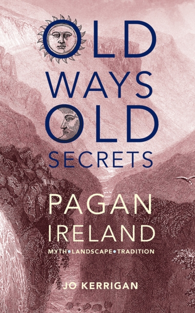 Old Ways, Old Secrets : Pagan Ireland: Myth * Landscape * Tradition, Hardback Book
