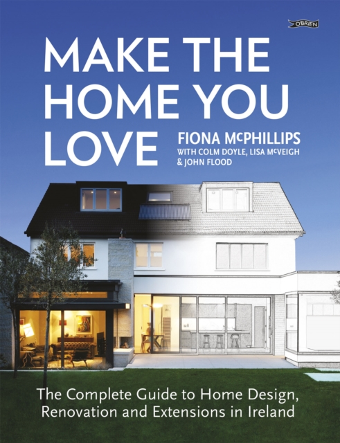 Make The Home You Love : The Complete Guide to Home Design, Renovation and Extensions in Ireland, Paperback / softback Book