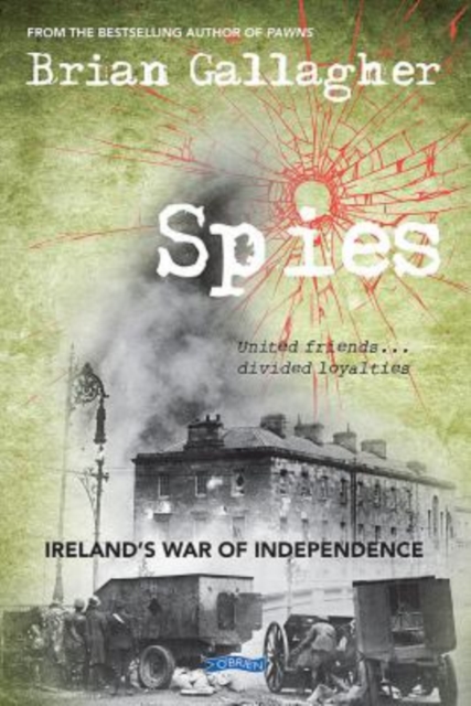 Spies : Ireland’s War of Independence. United friends ... divided loyalties, Paperback / softback Book