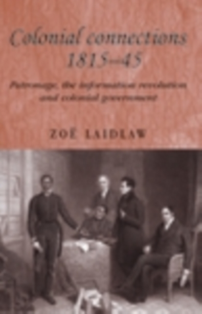 Colonial connections, 1815-45 : Patronage, the information revolution and colonial government, PDF eBook