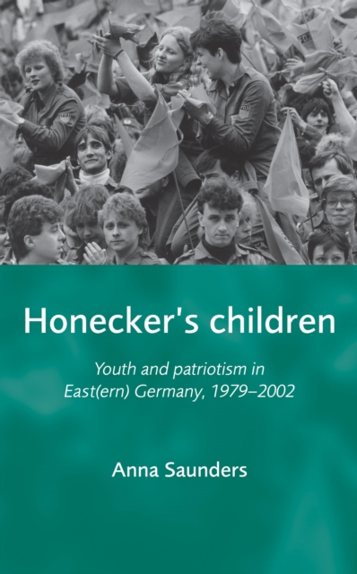 Honecker's Children : Youth and patriotism in East(ern) Germany, 1979-2002, EPUB eBook