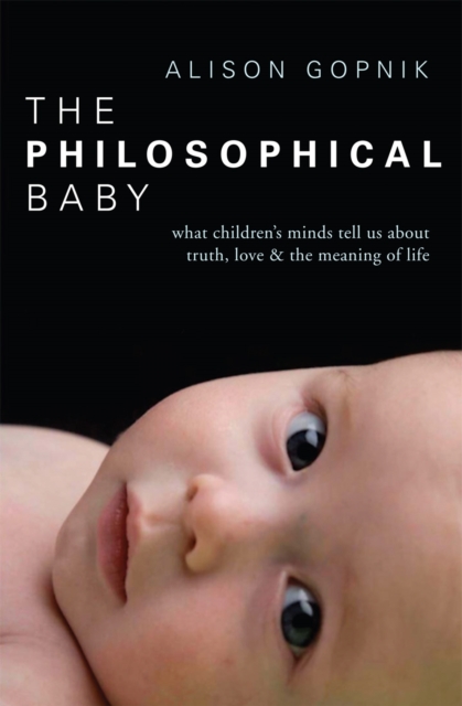 The Philosophical Baby : What Children's Minds Tell Us about Truth, Love & the Meaning of Life, Paperback / softback Book