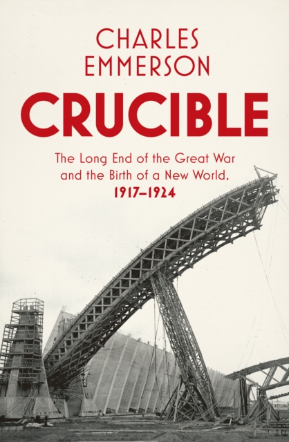 Crucible : The Long End of the Great War and the Birth of a New World, 1917-1924, Hardback Book