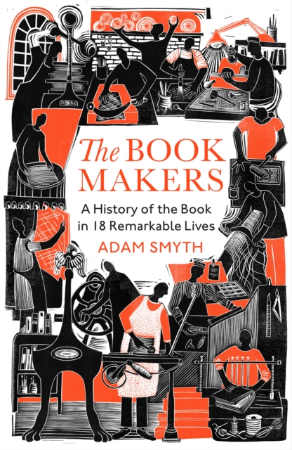 The Book-Makers : A History of the Book in 18 Remarkable Lives, Hardback Book