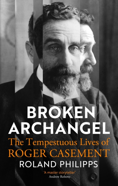 Broken Archangel : The Tempestuous Lives of Roger Casement, Hardback Book