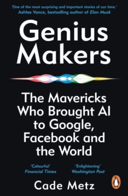 Genius Makers : The Mavericks Who Brought A.I. to Google, Facebook, and the World, Paperback / softback Book