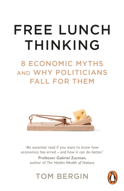 Free Lunch Thinking : 8 Economic Myths and Why Politicians Fall for Them, Paperback / softback Book