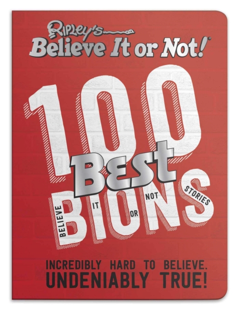 Ripley’s 100 Best Believe It or Nots : Incredibly Hard to Believe. Undeniably True!, Hardback Book