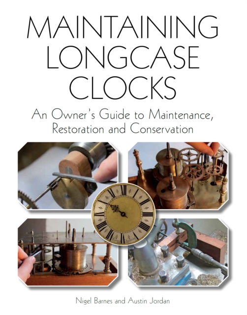 Maintaining Longcase Clocks : An Owner's Guide to Maintenance, Restoration and Conservation, Hardback Book